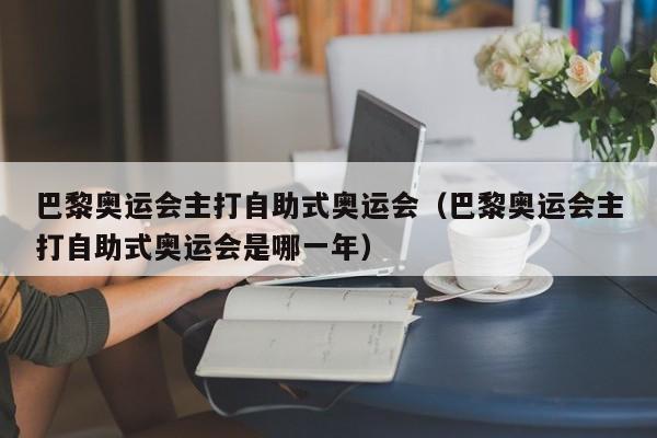 巴黎奥运会主打自助式奥运会（巴黎奥运会主打自助式奥运会是哪一年）