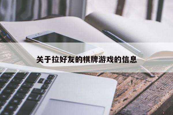 关于拉好友的棋牌游戏的信息