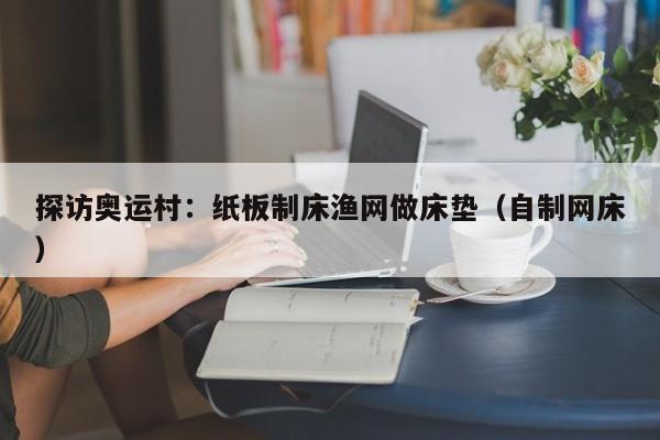 探访奥运村：纸板制床渔网做床垫（自制网床）