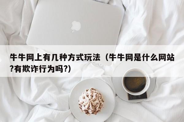 牛牛网上有几种方式玩法（牛牛网是什么网站?有欺诈行为吗?）