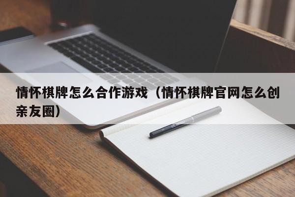 情怀棋牌怎么合作游戏（情怀棋牌官网怎么创亲友圈）