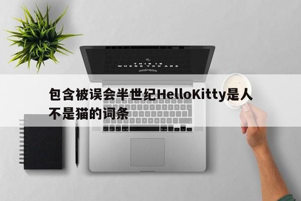 包含被误会半世纪HelloKitty是人不是猫的词条