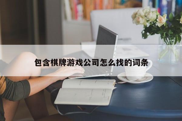 包含棋牌游戏公司怎么找的词条